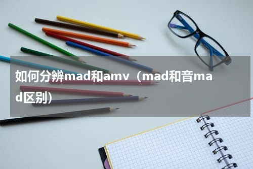 如何分辨mad和amv（mad和音mad区别）