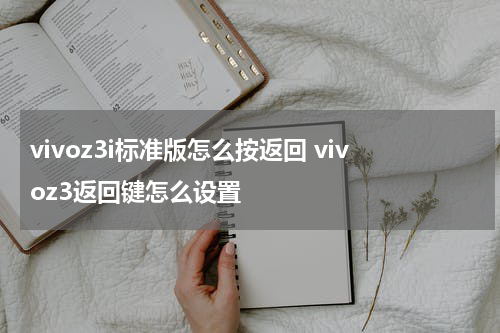 vivoz3i标准版怎么按返回 vivoz3返回键怎么设置