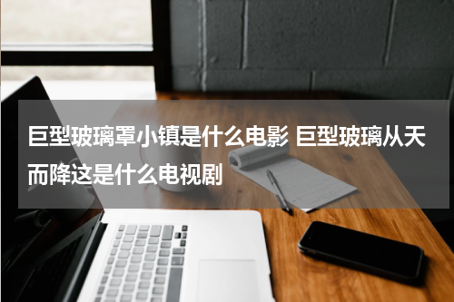 巨型玻璃罩小镇是什么电影 巨型玻璃从天而降这是什么电视剧
