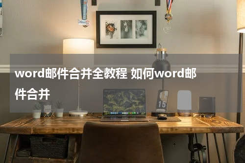 word邮件合并全教程 如何word邮件合并