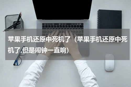 苹果手机还原中死机了（苹果手机还原中死机了,但是闹钟一直响）