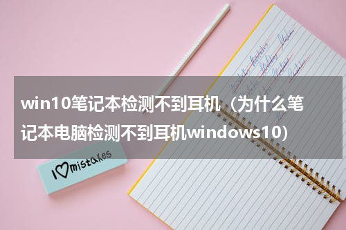 win10笔记本检测不到耳机（为什么笔记本电脑检测不到耳机windows10）
