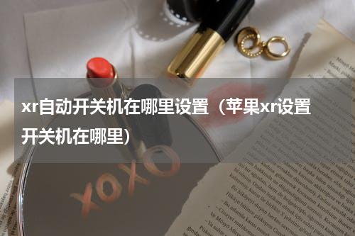 xr自动开关机在哪里设置（苹果xr设置开关机在哪里）