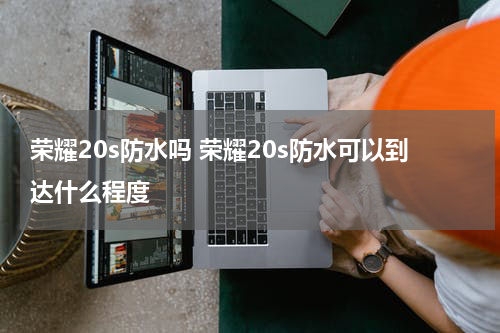 荣耀20s防水吗 荣耀20s防水可以到达什么程度