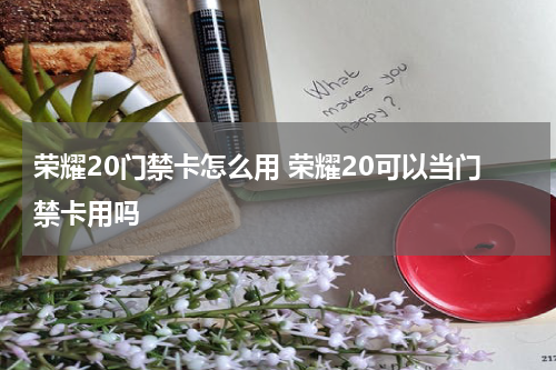 荣耀20门禁卡怎么用 荣耀20可以当门禁卡用吗