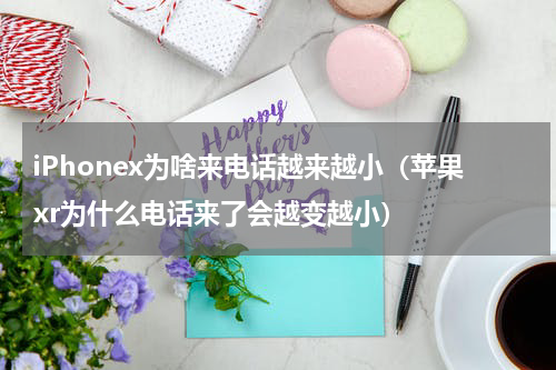 iPhonex为啥来电话越来越小（苹果xr为什么电话来了会越变越小）