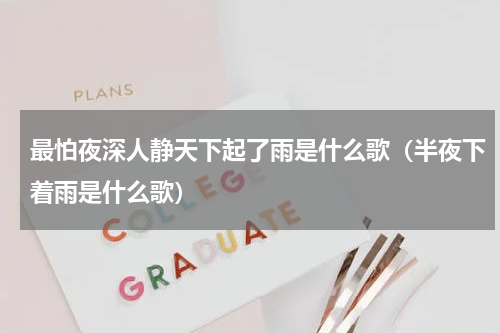 最怕夜深人静天下起了雨是什么歌（半夜下着雨是什么歌）