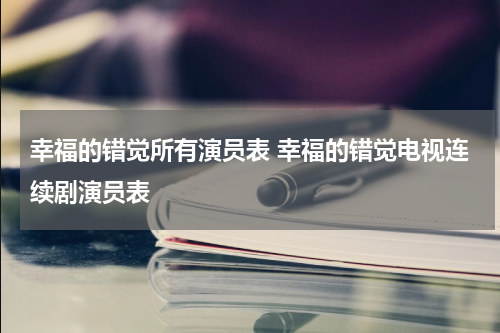 幸福的错觉所有演员表 幸福的错觉电视连续剧演员表