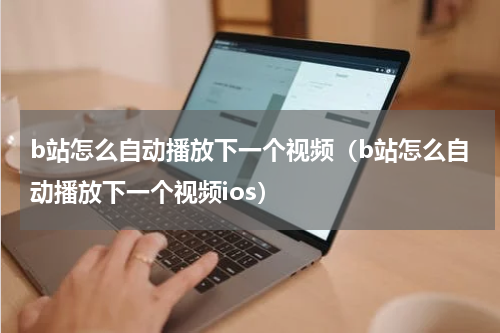 b站怎么自动播放下一个视频（b站怎么自动播放下一个视频ios）