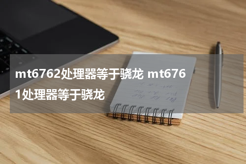mt6762处理器等于骁龙 mt6761处理器等于骁龙