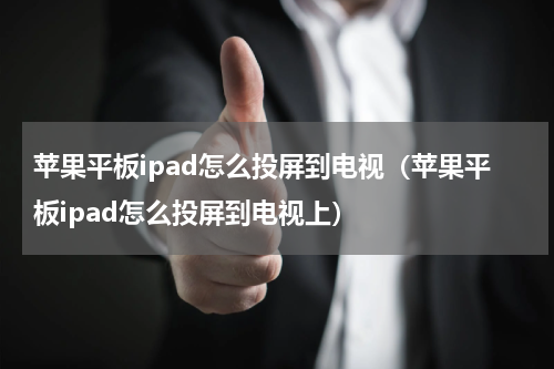 苹果平板ipad怎么投屏到电视（苹果平板ipad怎么投屏到电视上）