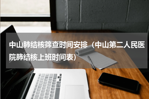 中山肺结核筛查时间安排（中山第二人民医院肺结核上班时间表）