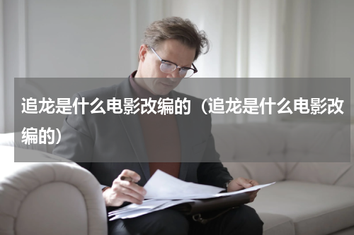追龙是什么电影改编的（追龙是什么电影改编的）