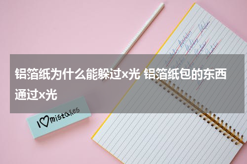 铝箔纸为什么能躲过x光 铝箔纸包的东西通过x光
