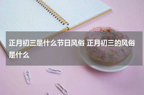 正月初三是什么节日风俗 正月初三的风俗是什么