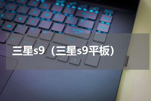 三星s9（三星s9平板）