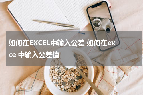 如何在EXCEL中输入公差 如何在excel中输入公差值