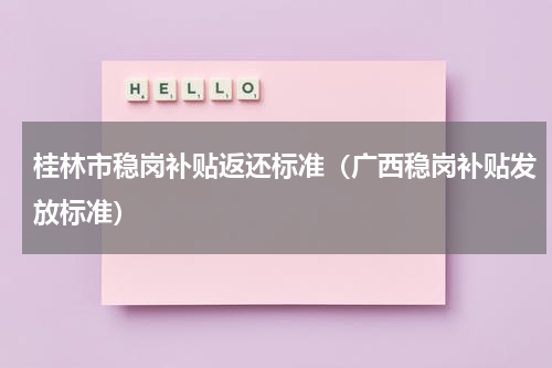 桂林市稳岗补贴返还标准（广西稳岗补贴发放标准）