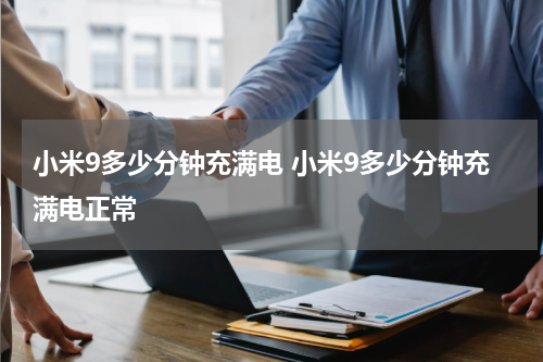 小米9多少分钟充满电 小米9多少分钟充满电正常