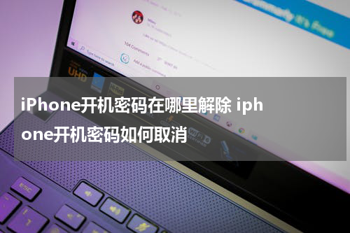 iPhone开机密码在哪里解除 iphone开机密码如何取消