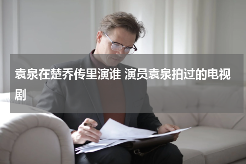 袁泉在楚乔传里演谁 演员袁泉拍过的电视剧