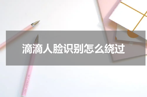 滴滴人脸识别怎么绕过