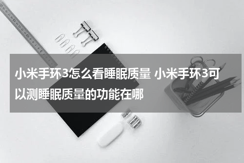 小米手环3怎么看睡眠质量 小米手环3可以测睡眠质量的功能在哪