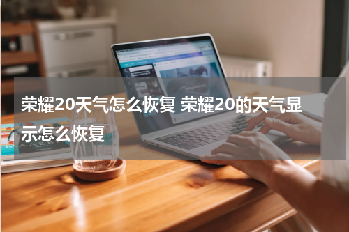 荣耀20天气怎么恢复 荣耀20的天气显示怎么恢复