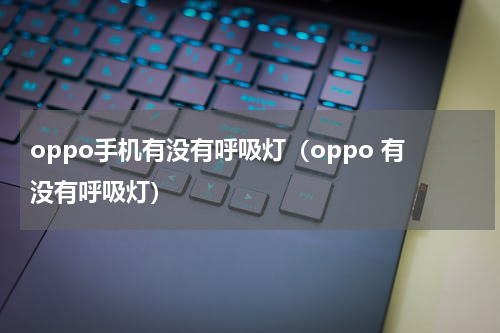 oppo手机有没有呼吸灯（oppo 有没有呼吸灯）