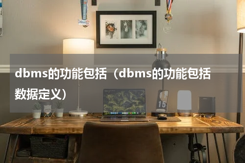 dbms的功能包括（dbms的功能包括数据定义）