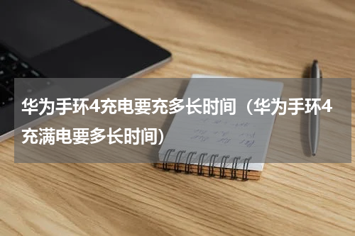 华为手环4充电要充多长时间（华为手环4充满电要多长时间）