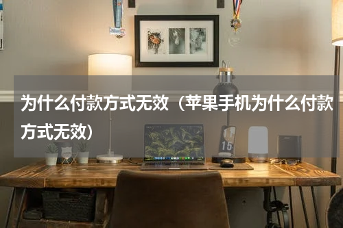 为什么付款方式无效（苹果手机为什么付款方式无效）