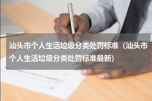 汕头市个人生活垃圾分类处罚标准（汕头市个人生活垃圾分类处罚标准最新）