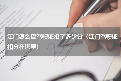 江门怎么查驾驶证扣了多少分（江门驾驶证扣分在哪里）