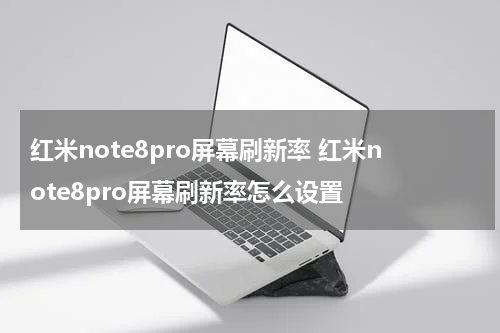 红米note8pro屏幕刷新率 红米note8pro屏幕刷新率怎么设置