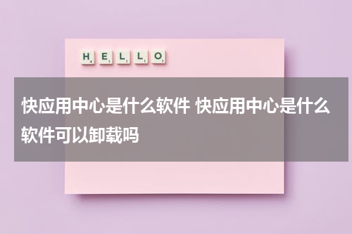 快应用中心是什么软件 快应用中心是什么软件可以卸载吗