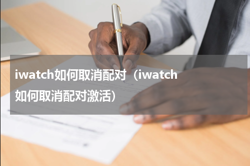 iwatch如何取消配对（iwatch如何取消配对激活）