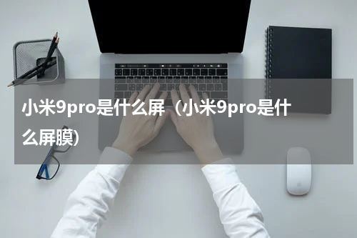 小米9pro是什么屏（小米9pro是什么屏膜）