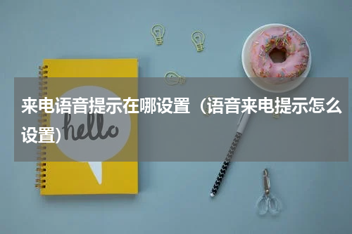 来电语音提示在哪设置（语音来电提示怎么设置）