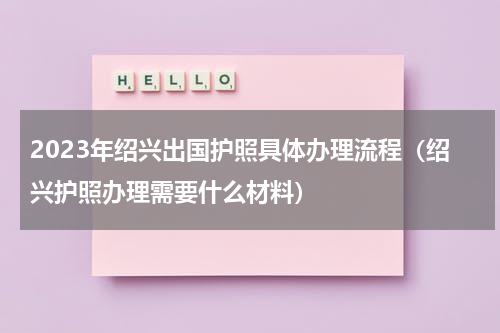 2023年绍兴出国护照具体办理流程（绍兴护照办理需要什么材料）