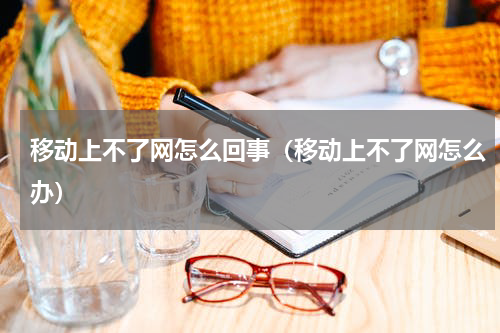 移动上不了网怎么回事（移动上不了网怎么办）