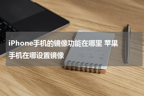 iPhone手机的镜像功能在哪里 苹果手机在哪设置镜像
