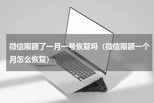 微信限额了一月一号恢复吗（微信限额一个月怎么恢复）