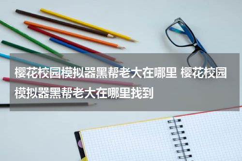 樱花校园模拟器黑帮老大在哪里 樱花校园模拟器黑帮老大在哪里找到