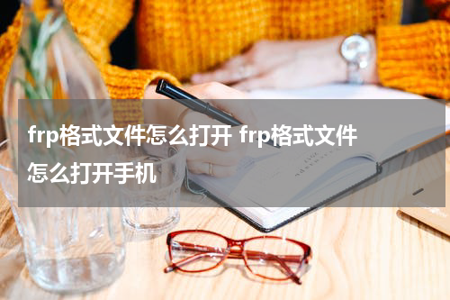 frp格式文件怎么打开 frp格式文件怎么打开手机