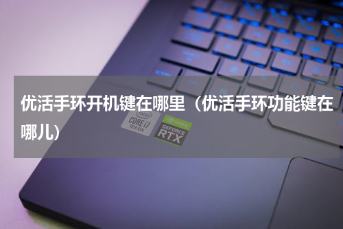 优活手环开机键在哪里（优活手环功能键在哪儿）