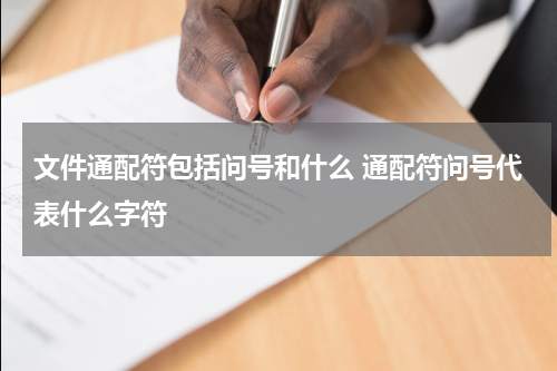 文件通配符包括问号和什么 通配符问号代表什么字符