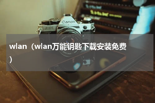 wlan（wlan万能钥匙下载安装免费）