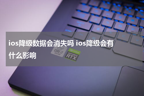 ios降级数据会消失吗 ios降级会有什么影响