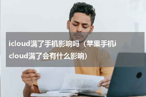 icloud满了手机影响吗（苹果手机icloud满了会有什么影响）